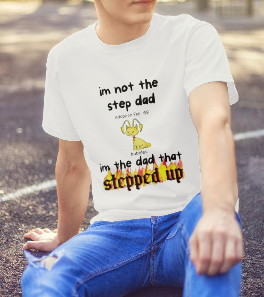 I'm Not The Stepdad I'm The Dad That Stepped Up Neopets Adoption Fee 69 Bubbles T-Shirt