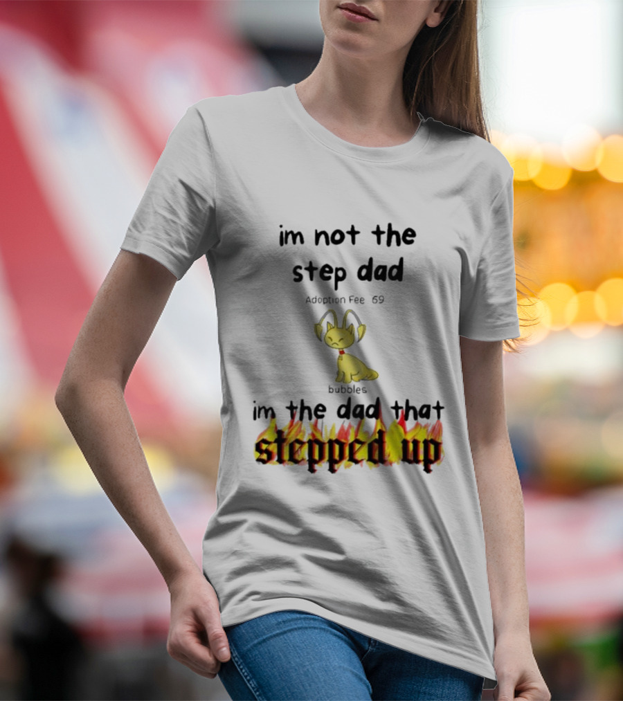 I'm Not The Stepdad I'm The Dad That Stepped Up Neopets Adoption Fee 69 Bubbles T-Shirt