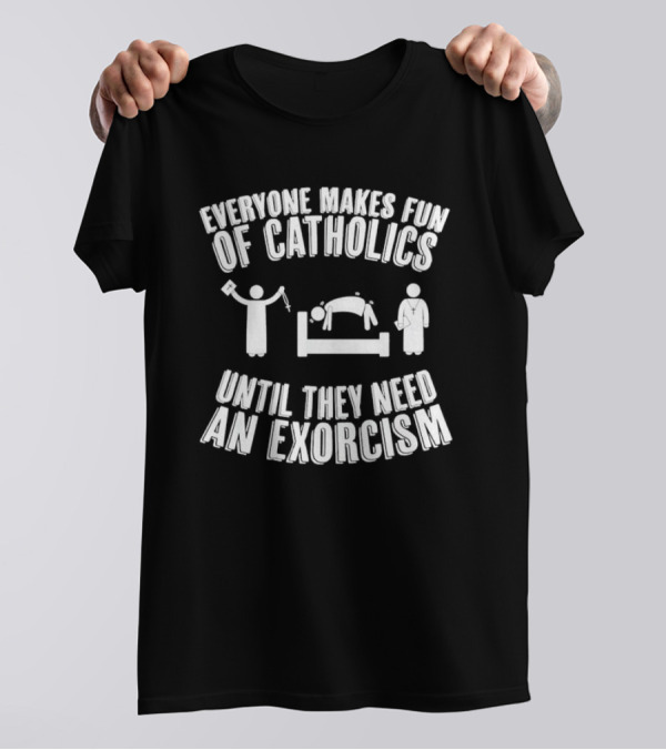 Everyone Makes Fun Of Catholics Until They Need An Exorcism Clergy Bed Ritual T-Shirt