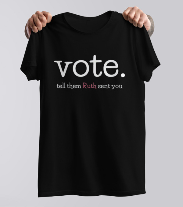Vote Tell Them Ruth Sent You RBG Political Message Inspiring Civic Engagement T-Shirt