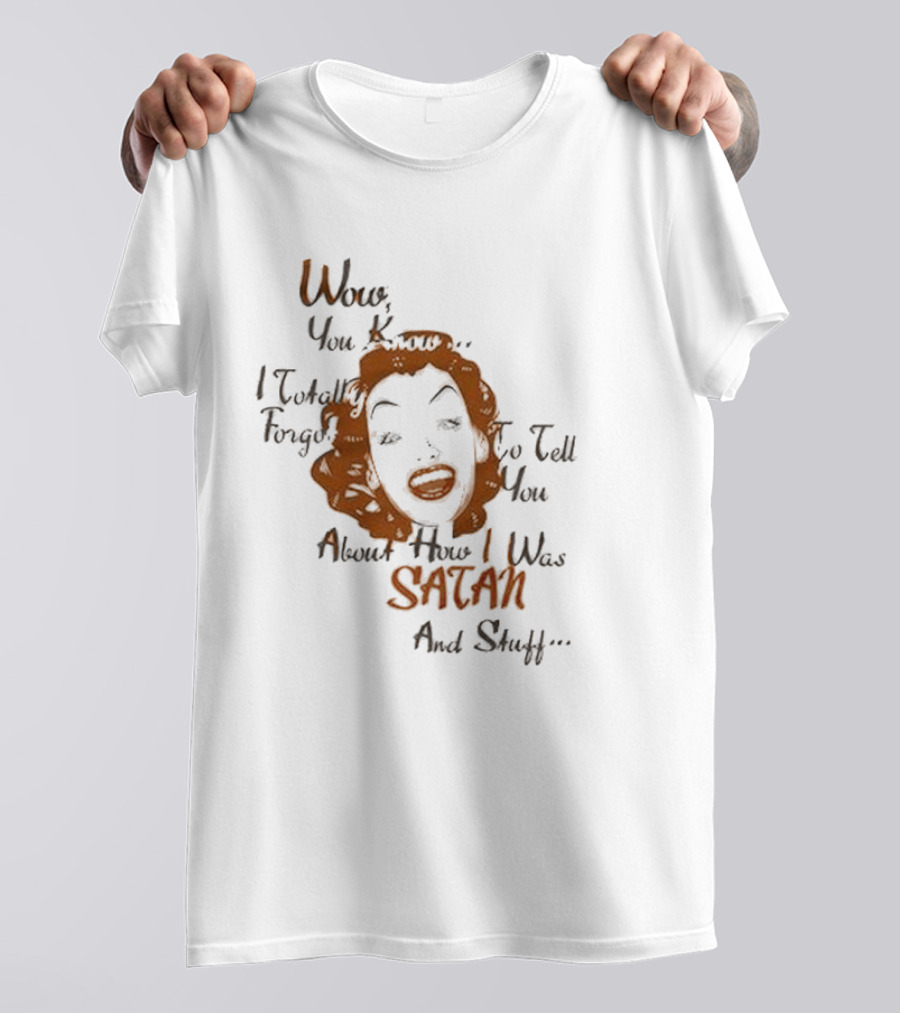 Wow You Know I Totally Forgot To Tell You About How I Was Satan And Stuff T-Shirt