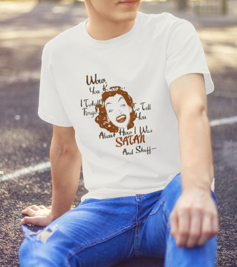 Wow You Know I Totally Forgot To Tell You About How I Was Satan And Stuff T-Shirt
