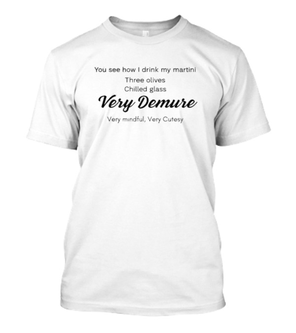 You See How I Drink My Martini Three Olives Chilled Glass Very Demure Very Mindful Very Cutesy T-Shirt