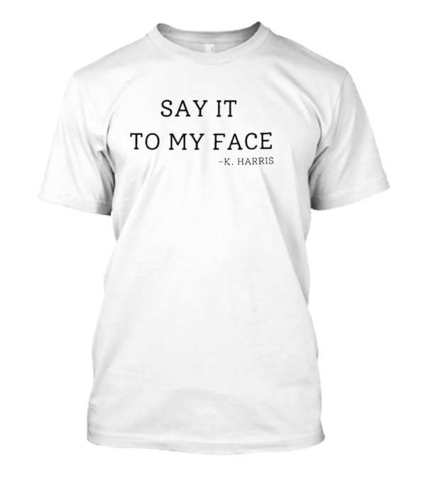 Say It To My Face - K. Harris T-Shirt
