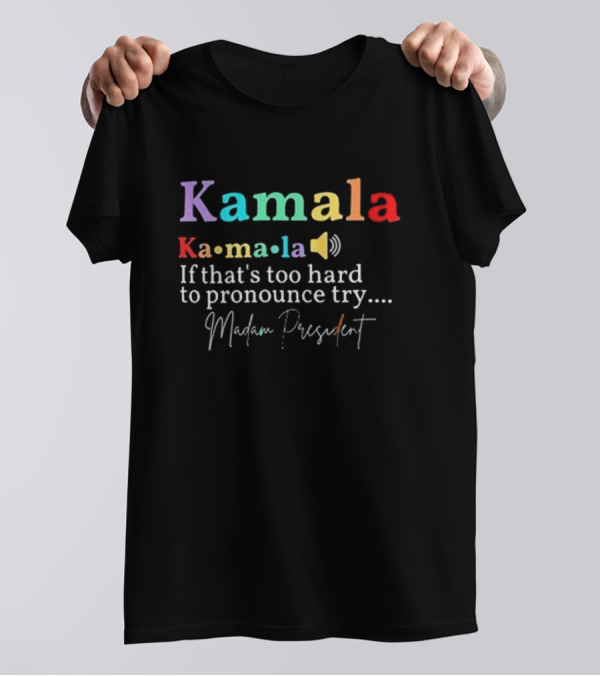 Kamala Ka-ma-la Madam President If That's Too Hard To Pronounce Try T-Shirt