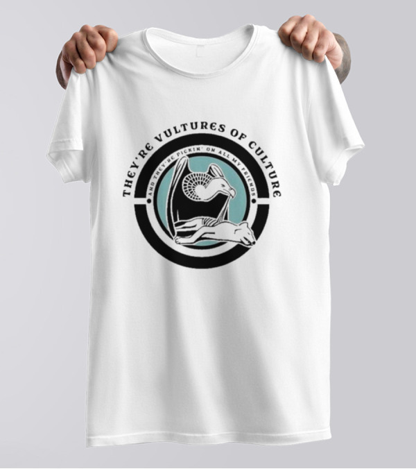 They’re Vultures Of Culture And They’re Pickin’ On All My Friends T-Shirt