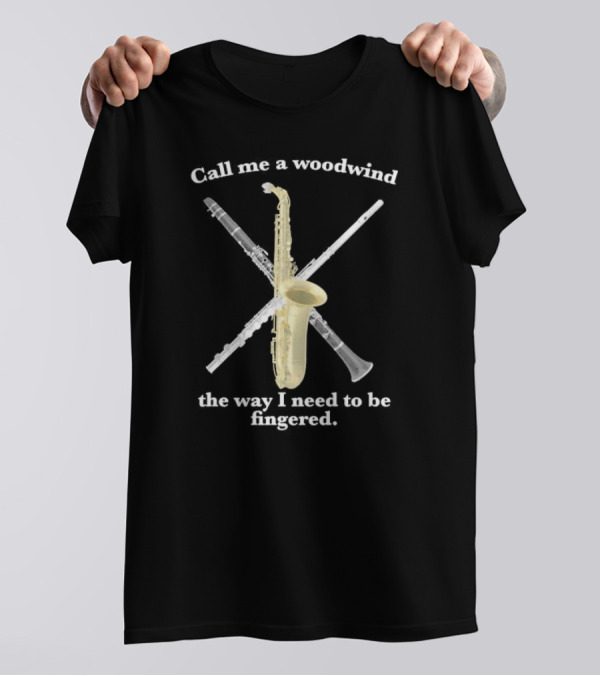 Call Me A Woodwind The Way I Need To Be Fingered With Saxophone And Clarinet Image T-Shirt