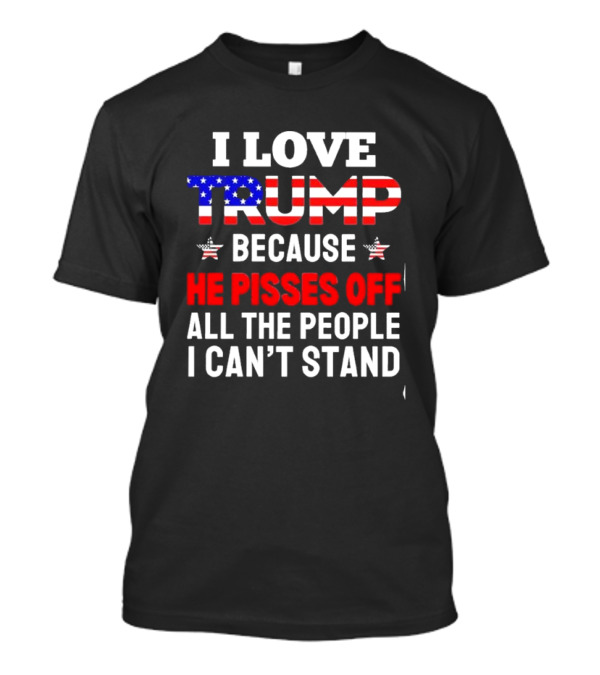 I Love Trump Because He Pisses Off All The People I Can’t Stand 2024 USA Flag Letters T-Shirt