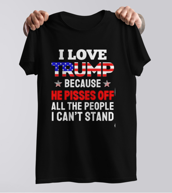 I Love Trump Because He Pisses Off All The People I Can’t Stand 2024 USA Flag Letters T-Shirt
