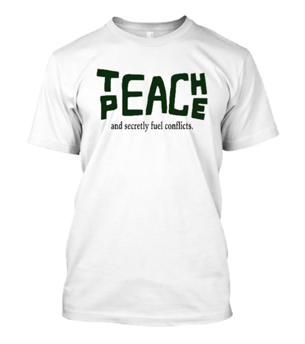 Teach Peace Secretly Fuel Conflicts T-Shirt