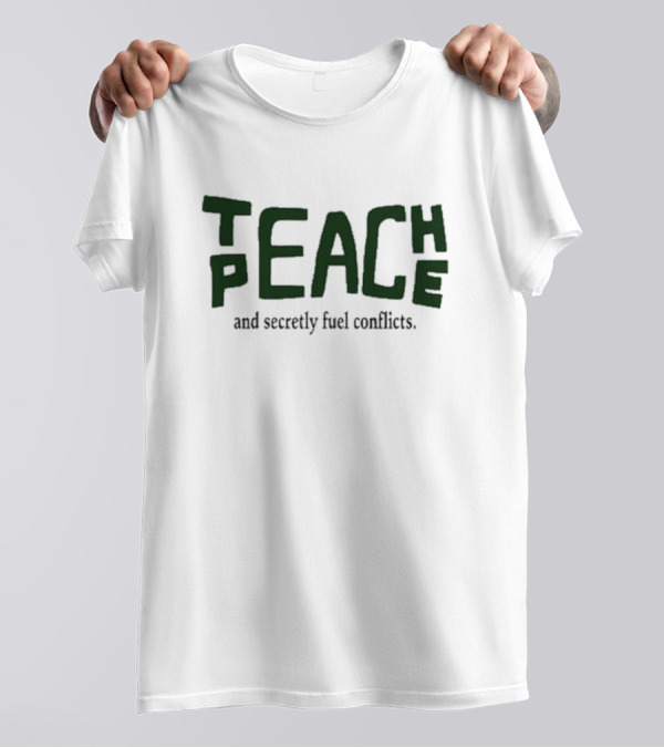 Teach Peace Secretly Fuel Conflicts T-Shirt