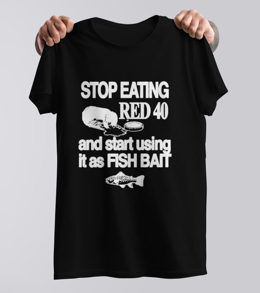 Stop Eating Red 40 And Start Using It As Fish Bait With Fish T-Shirt
