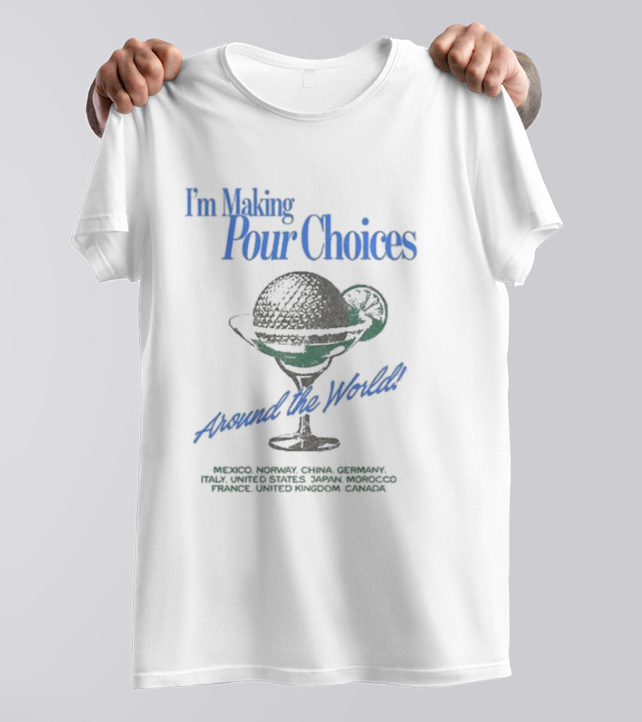 I'm Making Pour Choices Around The World Mexico Norway China Germany Italy United States Japan Morocco France United Kingdom Canada T-Shirt