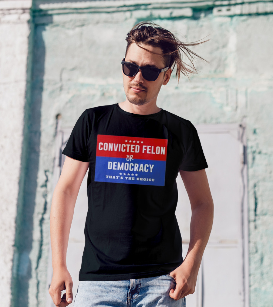 Convicted Felon Or Democracy That's The Choice Stars Political T-Shirt
