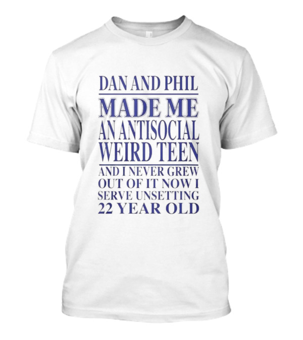 Dan And Phil Made Me An Antisocial Weird Teen And I Never Grew Out Of It Now I Serve Unsettling 22 Year Old T-Shirt