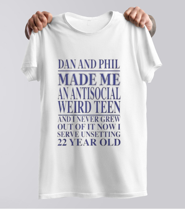 Dan And Phil Made Me An Antisocial Weird Teen And I Never Grew Out Of It Now I Serve Unsettling 22 Year Old T-Shirt