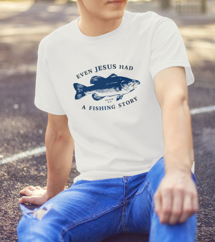 Even Jesus Had A Fishing Story Fish T-Shirt
