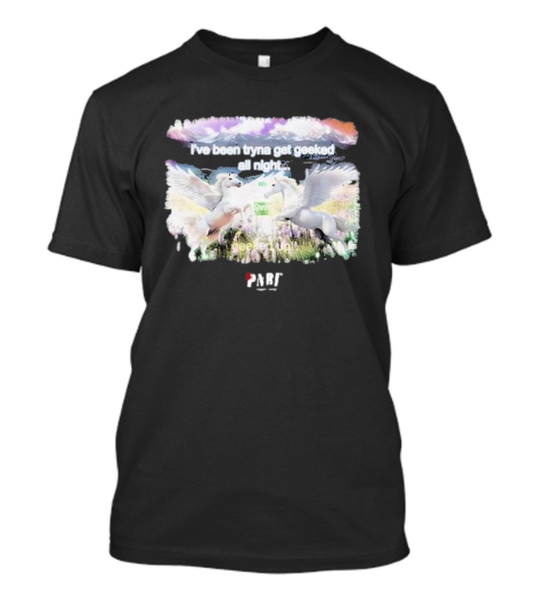I've Been Tryna Get Geeked All Night Geeked Up Pony PARI T-Shirt