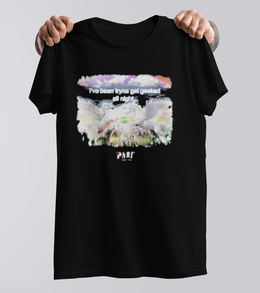 I've Been Tryna Get Geeked All Night Geeked Up Pony PARI T-Shirt