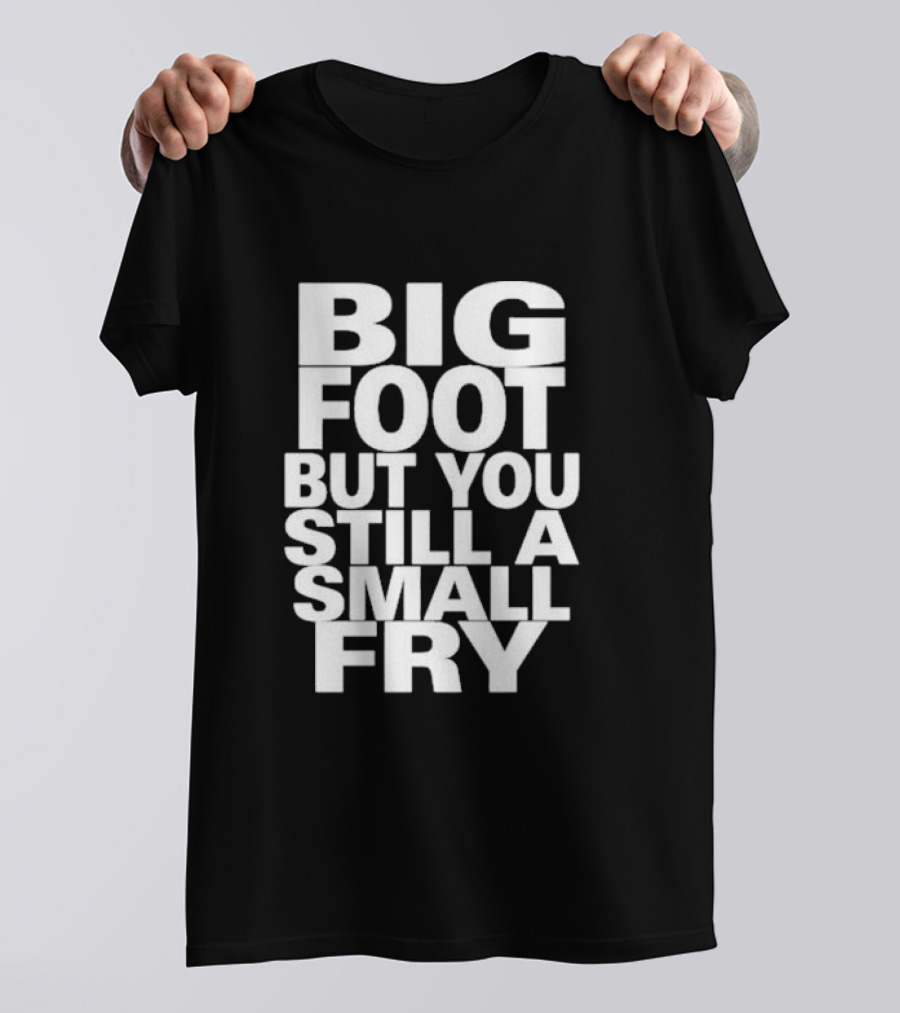 Big Foot But You Still A Small Fry T-Shirt