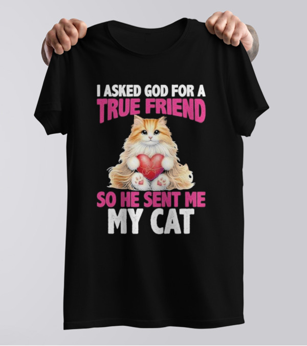 I Asked God For A True Friend So He Sent Me My Cat Fluffy Cat With Heart T-Shirt