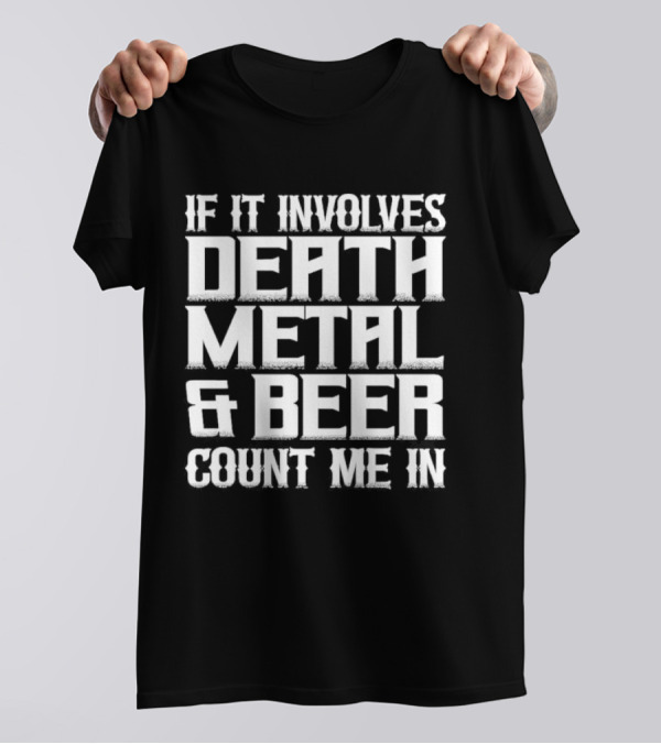 If It Involves Death Metal And Beer Count Me In T-Shirt