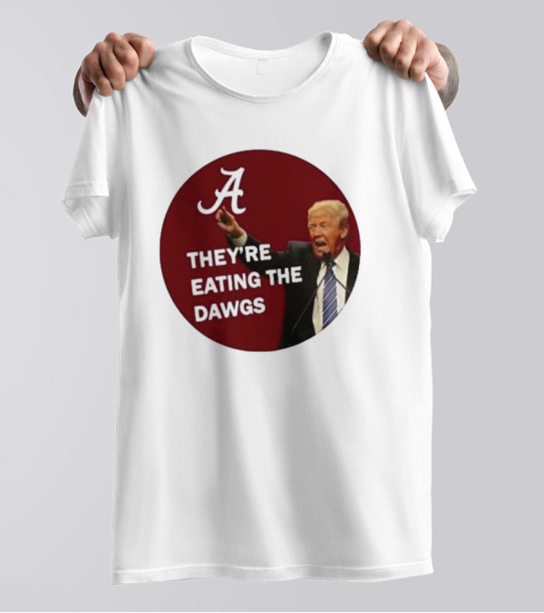 Alabama A They're Eating The Dawgs Trump T-Shirt