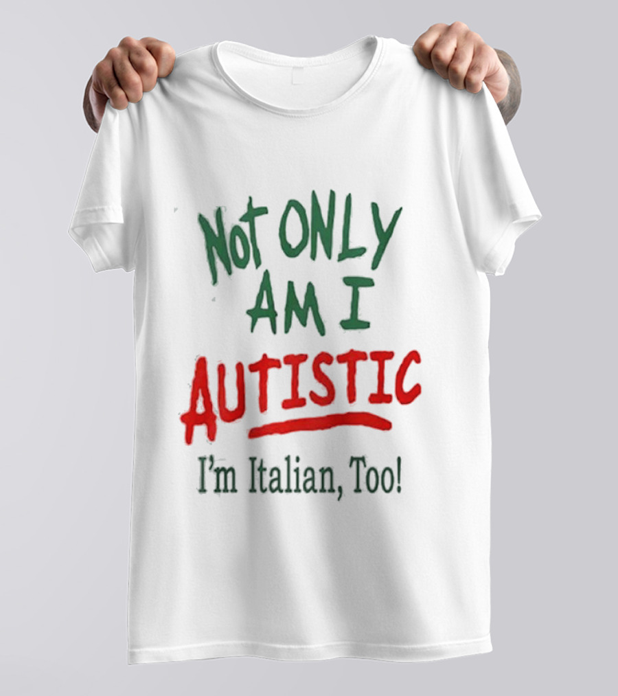 Not Only Am I Autistic I'm Italian Too T-Shirt