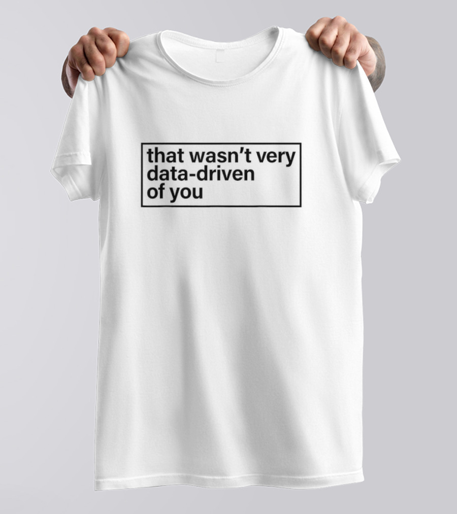 That Wasn’t Very Data-Driven Of You Humor Quote Text T-Shirt