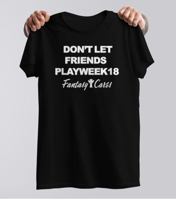 Bob Gilchrist Friends Don’t Let Friends Play Week 18 Fantasy Cares T-Shirt