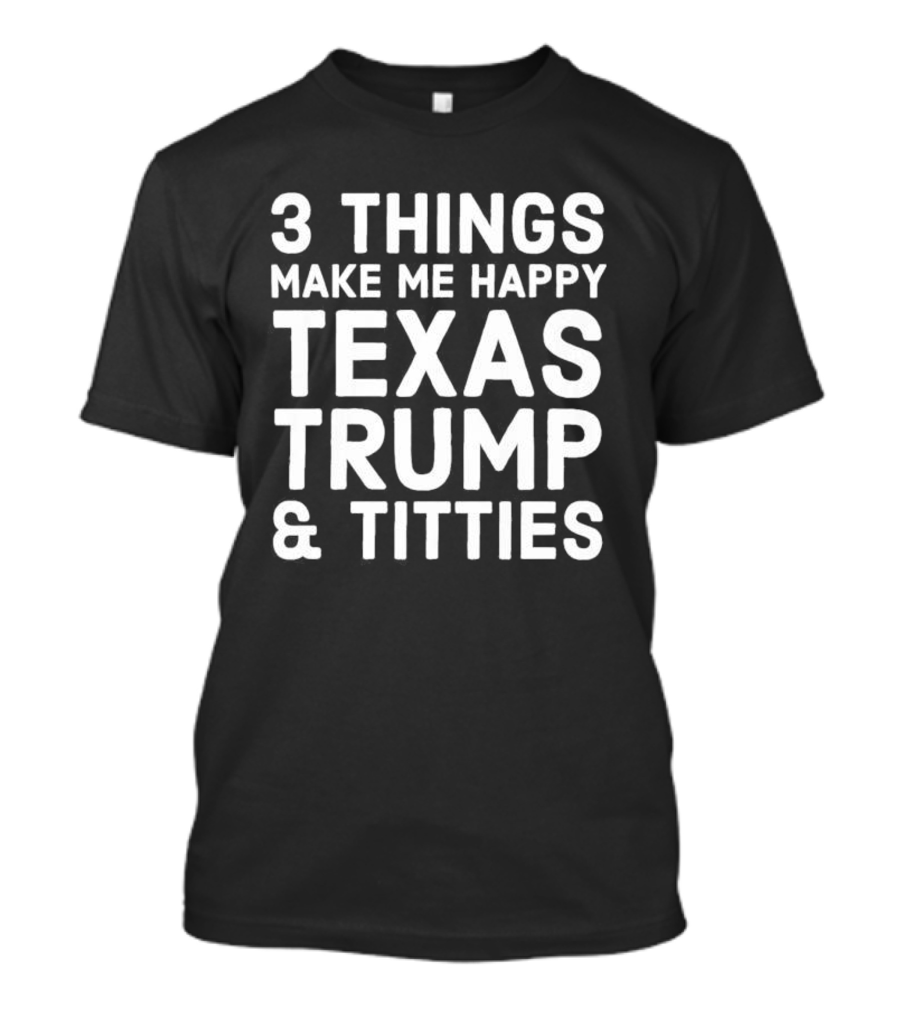 3 Things Make Me Happy Texas Trump And Titties T-Shirt