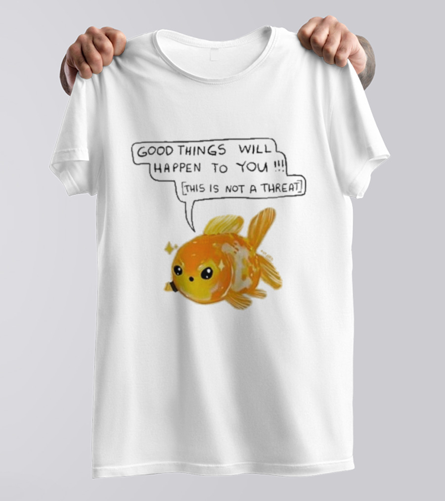 Good Things Will Happen To You This Is Not A Threat Cute Goldfish T-Shirt