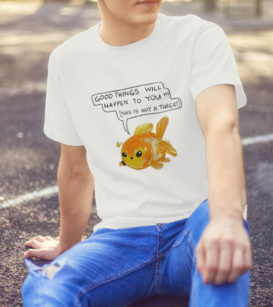 Good Things Will Happen To You This Is Not A Threat Cute Goldfish T-Shirt