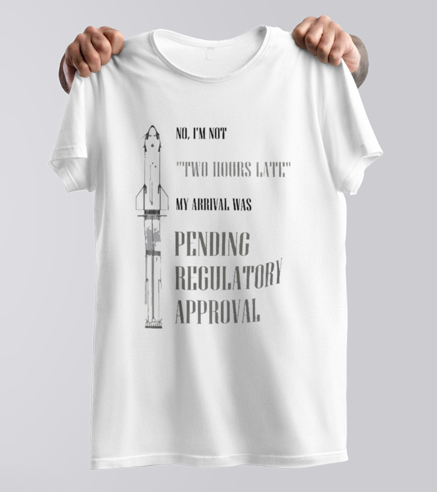No I'm Not Two Hours Late My Arrival Was Pending Regulatory Approval T-Shirt