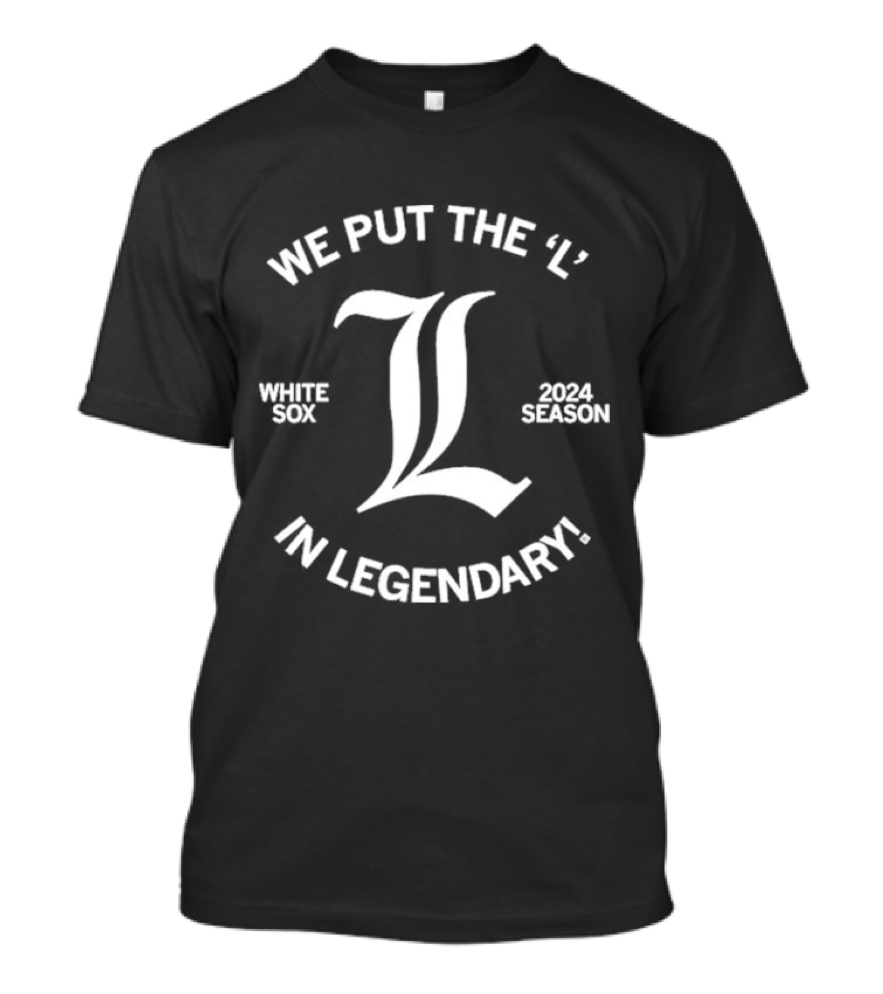 We Put The ‘L’ In Legendary White Sox 2024 Season Trend T-Shirt