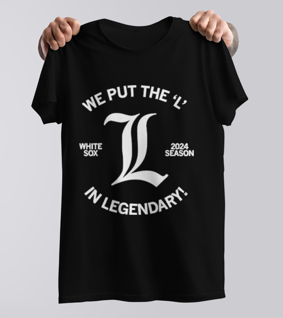 We Put The ‘L’ In Legendary White Sox 2024 Season Trend T-Shirt