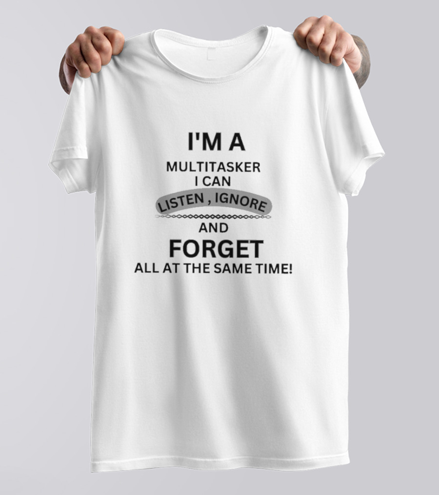 I’m A Multitasker I Can Listen Ignore And Forget All At The Same Time T-Shirt