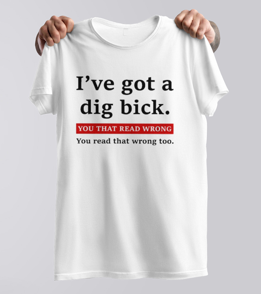I've Got A Dig Bick You That Read Wrong You Read That Wrong Too Optical Illusion Text Joke T-Shirt
