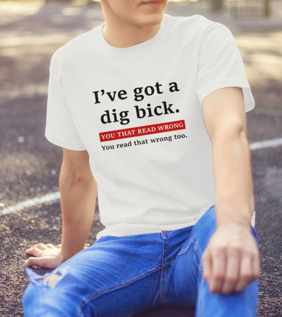 I've Got A Dig Bick You That Read Wrong You Read That Wrong Too Optical Illusion Text Joke T-Shirt