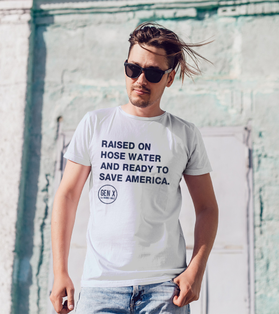 Raised On Hose Water And Ready To Save America Gen X For Harris Walz T-Shirt