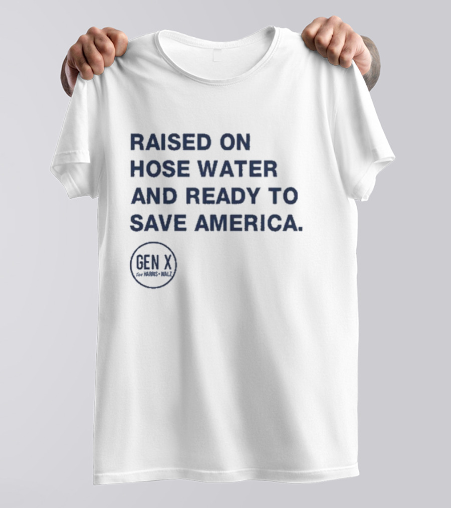 Raised On Hose Water And Ready To Save America Gen X For Harris Walz T-Shirt