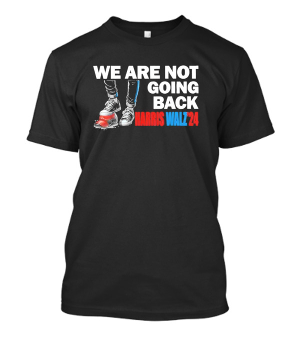 We Are Not Going Back Harris Walz T-Shirt