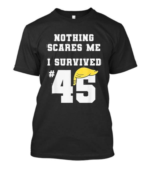 Nothing Scares Me I Survived Trump 45 T-Shirt