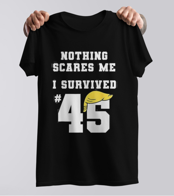 Nothing Scares Me I Survived Trump 45 T-Shirt