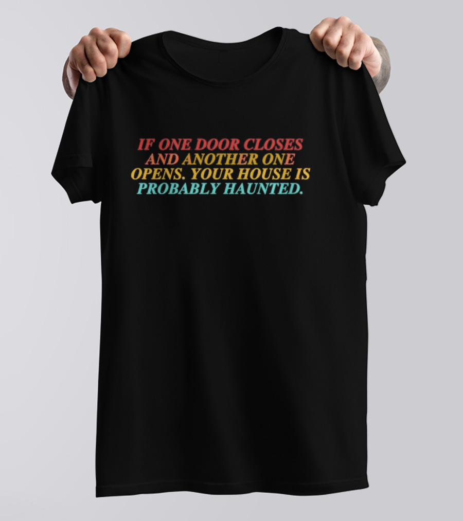 If One Door Closes And Another One Opens Your House Is Probably Haunted T-Shirt