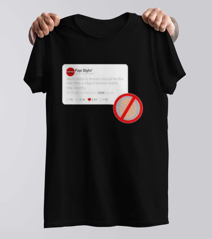 Papi Stylin Akufo Addo’s Tenure Should Be The Last Time A Stupid Person Leads This Country T-Shirt
