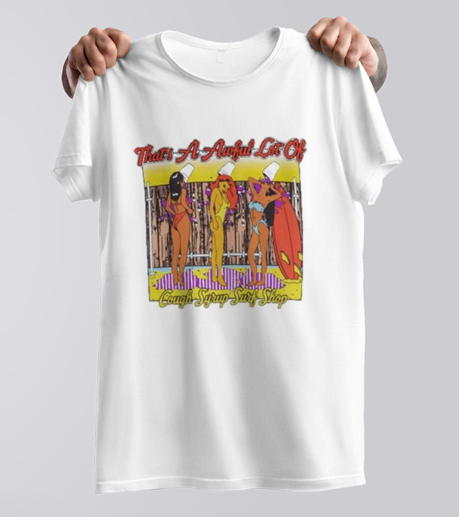 That's A Awful Lot Of Cough Syrup Surf Shop Party Girls With Buckets And Surfboards T-Shirt