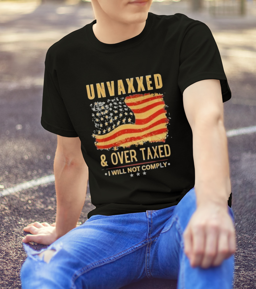 Unvaxxed And Over Taxed I Will Not Comply With Distressed American Flag T-Shirt