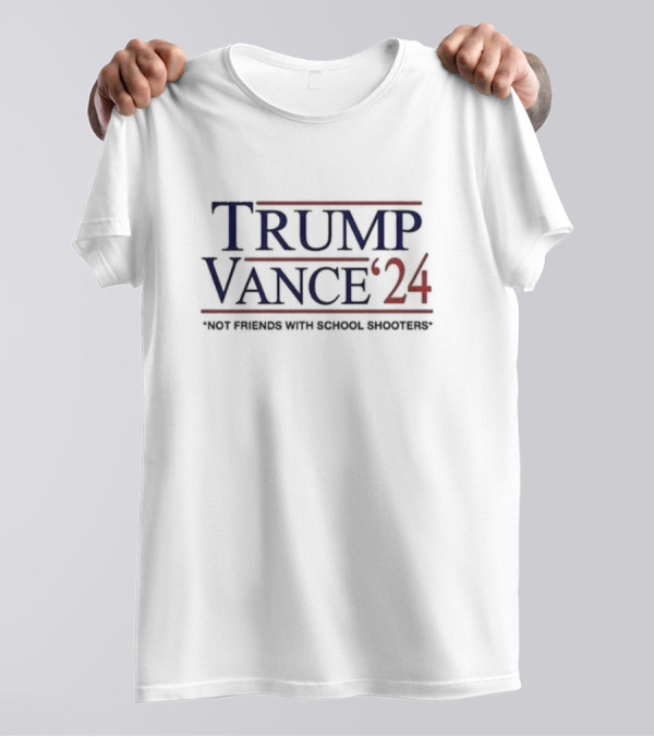 Trump Vance ’24 Not Friends With School Shooters Political T-Shirt