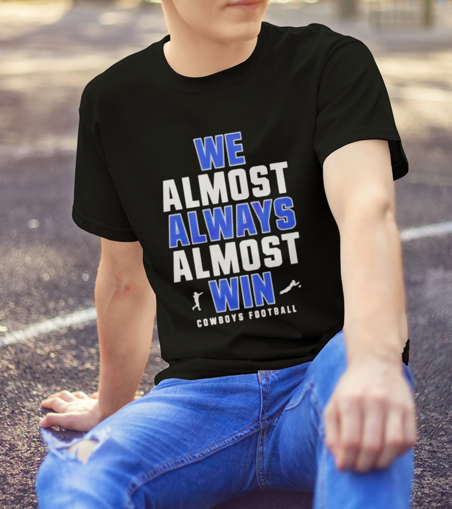 Dallas Cowboys We Almost Always Almost Win Cowboys Football T-Shirt